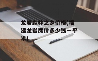 龙岩森林之乡价格(福建龙岩房价多少钱一平米)