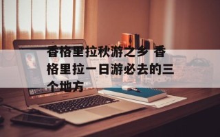 香格里拉秋游之乡 香格里拉一日游必去的三个地方