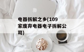 电器拆解之乡(109家废弃电器电子拆解公司)
