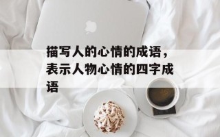 描写人的心情的成语，表示人物心情的四字成语