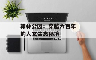 翰林公园：穿越六百年的人文生态秘境