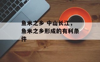 鱼米之乡 中山长江，鱼米之乡形成的有利条件