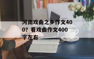 河南戏曲之乡作文400？看戏曲作文400字左右