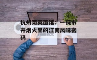 杭州菊英面馆：一碗市井烟火里的江南风味密码