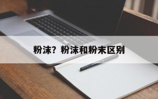 粉沫？粉沫和粉末区别