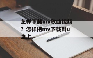怎样下载mv歌曲视频？怎样把mv下载到u盘上