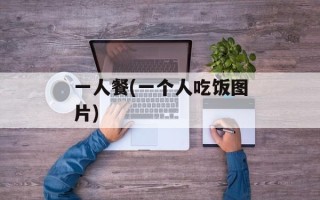 一人餐(一个人吃饭图片)