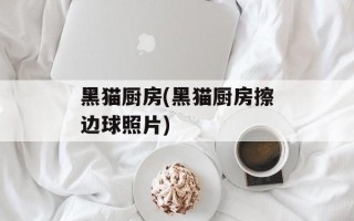 黑猫厨房(黑猫厨房擦边球照片)