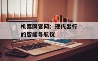 机票网官网：现代出行的智能导航仪