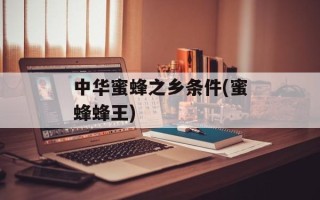 中华蜜蜂之乡条件(蜜蜂蜂王)