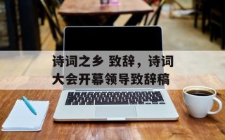 诗词之乡 致辞，诗词大会开幕领导致辞稿
