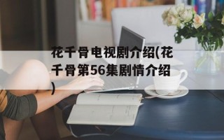 花千骨电视剧介绍(花千骨第56集剧情介绍)