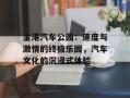 金港汽车公园：速度与激情的终极乐园，汽车文化的沉浸式体验