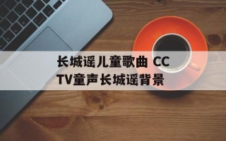 长城谣儿童歌曲 CCTV童声长城谣背景