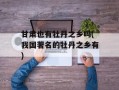 甘肃也有牡丹之乡吗(我国著名的牡丹之乡有)