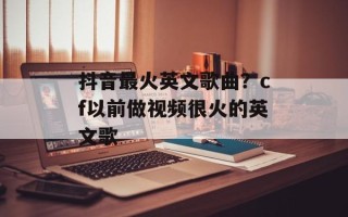 抖音最火英文歌曲？cf以前做视频很火的英文歌