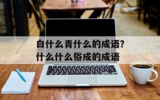白什么青什么的成语？什么什么俗成的成语