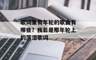 歌词里有年轮的歌曲有哪些？我若是那年轮上的落泪歌词