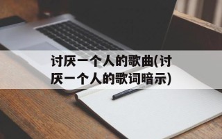 讨厌一个人的歌曲(讨厌一个人的歌词暗示)