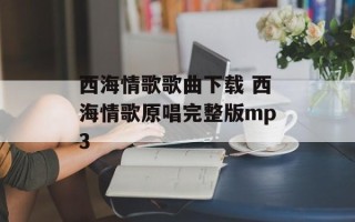西海情歌歌曲下载 西海情歌原唱完整版mp3
