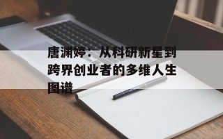 唐渊婷：从科研新星到跨界创业者的多维人生图谱