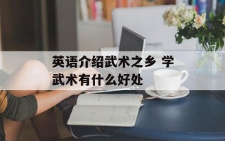 英语介绍武术之乡 学武术有什么好处
