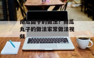 南瓜圆子的做法？南瓜丸子的做法家常做法视频