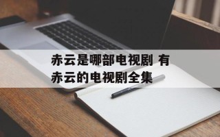 赤云是哪部电视剧 有赤云的电视剧全集