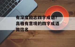 有深度励志四字成语？高雅有意境的四字成语微信名