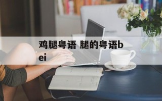 鸡腿粤语 腿的粤语bei