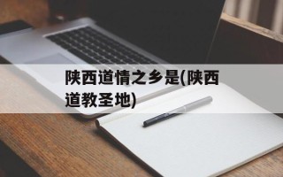 陕西道情之乡是(陕西道教圣地)