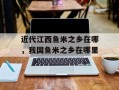 近代江西鱼米之乡在哪，我国鱼米之乡在哪里