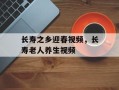 长寿之乡迎春视频，长寿老人养生视频