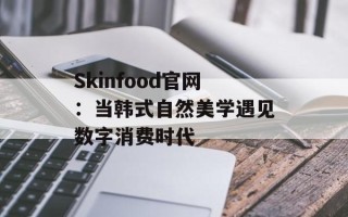 Skinfood官网：当韩式自然美学遇见数字消费时代