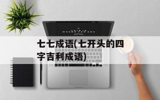 七七成语(七开头的四字吉利成语)