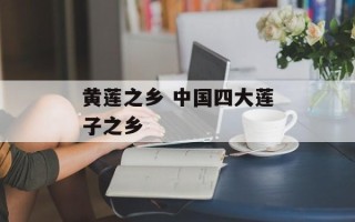 黄莲之乡 中国四大莲子之乡