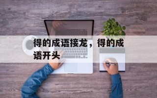 得的成语接龙，得的成语开头