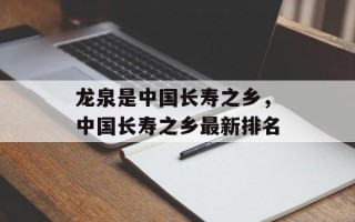 龙泉是中国长寿之乡，中国长寿之乡最新排名