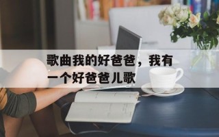 歌曲我的好爸爸，我有一个好爸爸儿歌