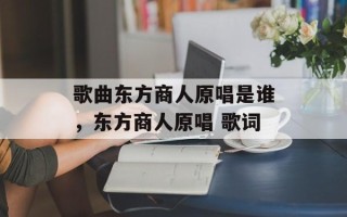 歌曲东方商人原唱是谁，东方商人原唱 歌词