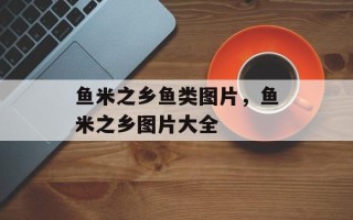 鱼米之乡鱼类图片，鱼米之乡图片大全