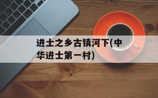 进士之乡古镇河下(中华进士第一村)