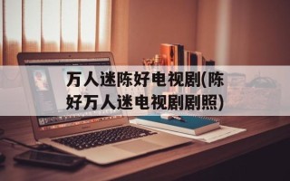 万人迷陈好电视剧(陈好万人迷电视剧剧照)