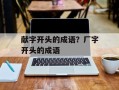 献字开头的成语？厂字开头的成语