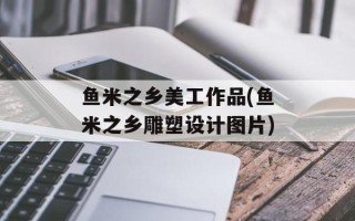鱼米之乡美工作品(鱼米之乡雕塑设计图片)