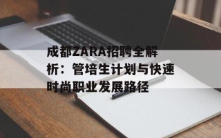 成都ZARA招聘全解析：管培生计划与快速时尚职业发展路径