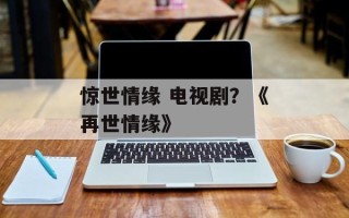 惊世情缘 电视剧？《再世情缘》