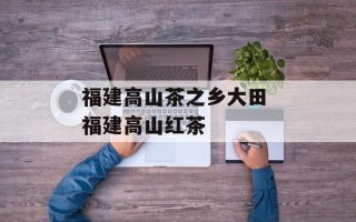 福建高山茶之乡大田 福建高山红茶