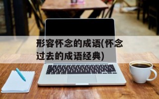 形容怀念的成语(怀念过去的成语经典)