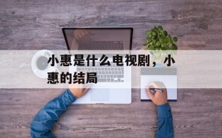 小惠是什么电视剧，小惠的结局